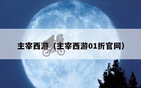 主宰西游（主宰西游01折官网）