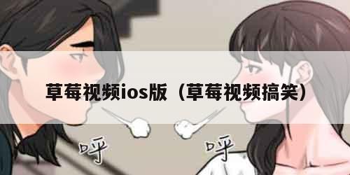 草莓视频ios版(草莓视频搞笑) 草莓视频ios版(草莓视频搞笑)