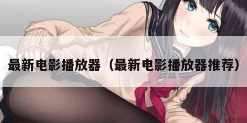 最新电影播放器(最新电影播放器推荐) 最新电影播放器(最新电影播放器推荐)