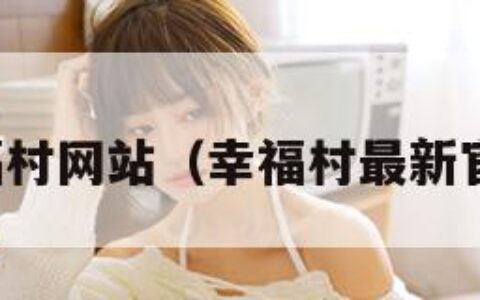 幸福村网站（幸福村最新官网）