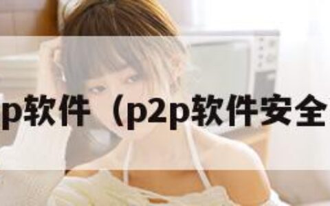 p2p软件（p2p软件安全吗）