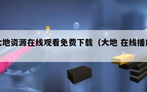大地资源在线观看免费下载（大地 在线播放）
