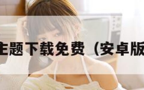 安卓手机主题下载免费（安卓版主题软件）