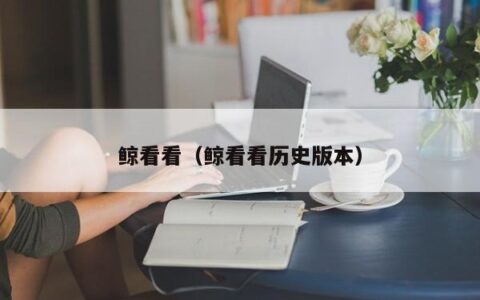 鲸看看（鲸看看历史版本）