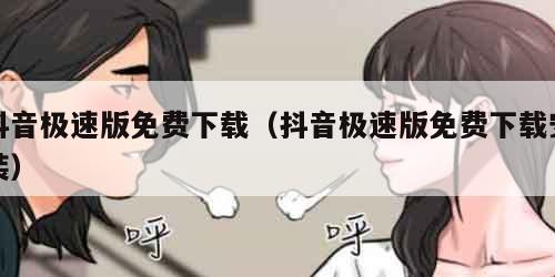抖音极速版免费下载(抖音极速版免费下载安装) 抖音极速版免费下载(抖音极速版免费下载安装)