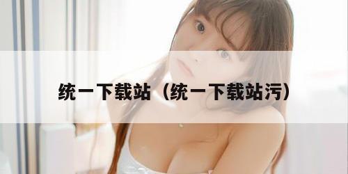 统一下载站（统一下载站污）