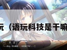 语玩(语玩科技是干嘛的) 语玩(语玩科技是干嘛的)
