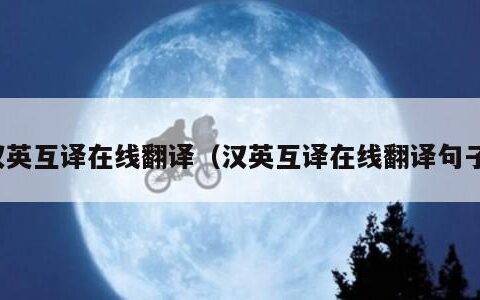 汉英互译在线翻译（汉英互译在线翻译句子）
