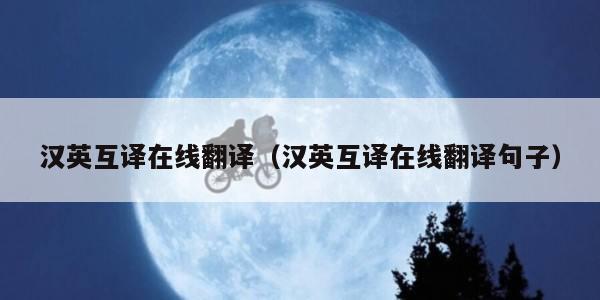 汉英互译在线翻译(汉英互译在线翻译句子) 汉英互译在线翻译(汉英互译在线翻译句子)