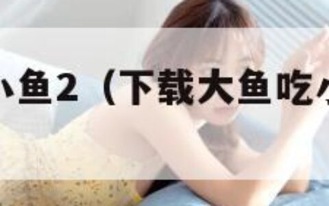 下载大鱼吃小鱼2（下载大鱼吃小鱼无广告版）