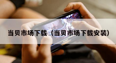 当贝市场下载(当贝市场下载安装) 当贝市场下载(当贝市场下载安装)