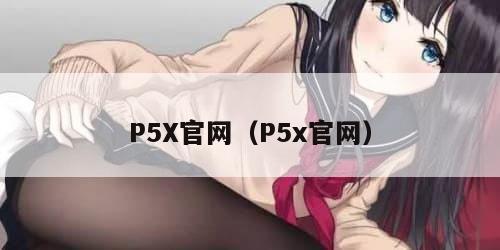 P5X官网(P5x官网) P5X官网(P5x官网)
