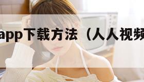 人人视频app下载方法(人人视频下载哪个app) 人人视频app下载方法(人人视频下载哪个app)