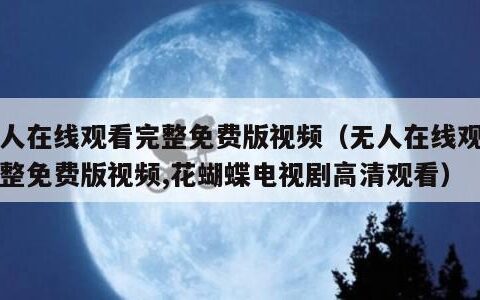 无人在线观看完整免费版视频（无人在线观看完整免费版视频,花蝴蝶电视剧高清观看）