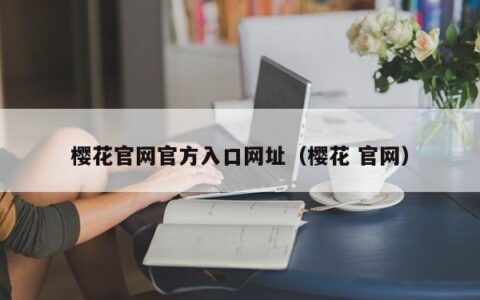 樱花官网官方入口网址（樱花 官网）