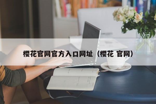 樱花官网官方入口网址(樱花 官网) 樱花官网官方入口网址(樱花 官网)