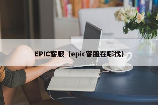 EPIC客服（epic客服在哪找）