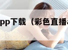彩色直播app下载(彩色直播app最新版本) 彩色直播app下载(彩色直播app最新版本)