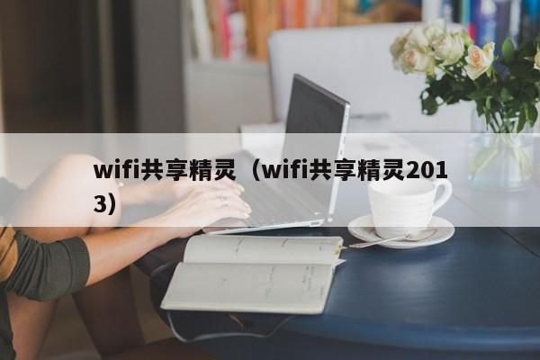 wifi共享精灵(wifi共享精灵2013) wifi共享精灵(wifi共享精灵2013)