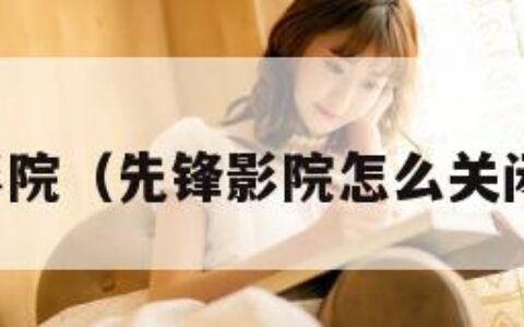 先锋影院（先锋影院怎么关闭了呢）