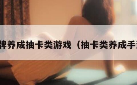 卡牌养成抽卡类游戏（抽卡类养成手游）