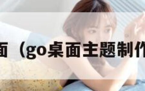 go主题桌面（go桌面主题制作工具下载）