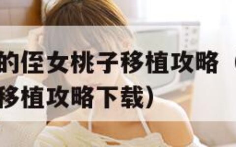 满脸嫌弃你的侄女桃子移植攻略（满脸嫌弃你的侄女桃子移植攻略下载）