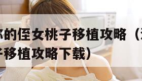 满脸嫌弃你的侄女桃子移植攻略(满脸嫌弃你的侄女桃子移植攻略下载) 满脸嫌弃你的侄女桃子移植攻略(满脸嫌弃你的侄女桃子移植攻略下载)